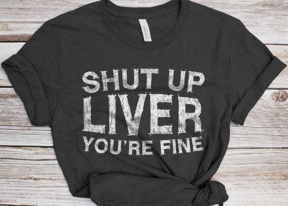 Shut Up Liver You're Fine T-Shirt Drinking Gift Shirt Shut Up Liver You're Fine T-Shirt Drinking Gift Shirt