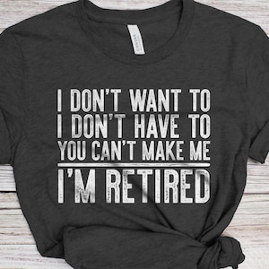 I Don't Want To I Don't Have To You Can't Make Me I'm Retired T-shirt - grappige mannen vrouwen pensioen shirt - senior man verjaardagscadeau T-shirt