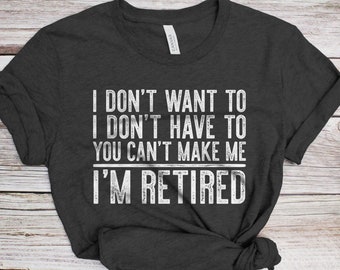 I Don't Want To I Don't Have To You Can't Make Me I'm Retired T-shirt - grappige mannen vrouwen pensioen shirt - senior man verjaardagscadeau T-shirt