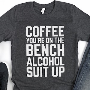 Coffee You Are On The Bench Alcohol Suit Up Shirt Men Women Coffee You Are On The Bench Alcohol Suit Up Shirt Men Women