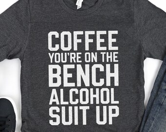 Coffee You're On The Bench Alcohol Suit Up T-Shirt - Funny Men Women Drinking Shirt - Humor Alcohol Lover TShirt Gag Gift Christmas Birthday