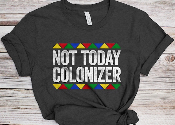 Not Today Colonizer T Shirt Pan Africanism & Black Power Tee Not Today Colonizer T Shirt Pan Africanism & Black Power Tee