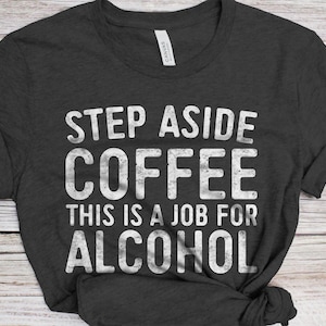 Step Aside Coffee This Is A Job For Alcohol T-Shirt - Unisex Funny Mens Drinking Shirt - Beer TShirt Gift Christmas Birthday
