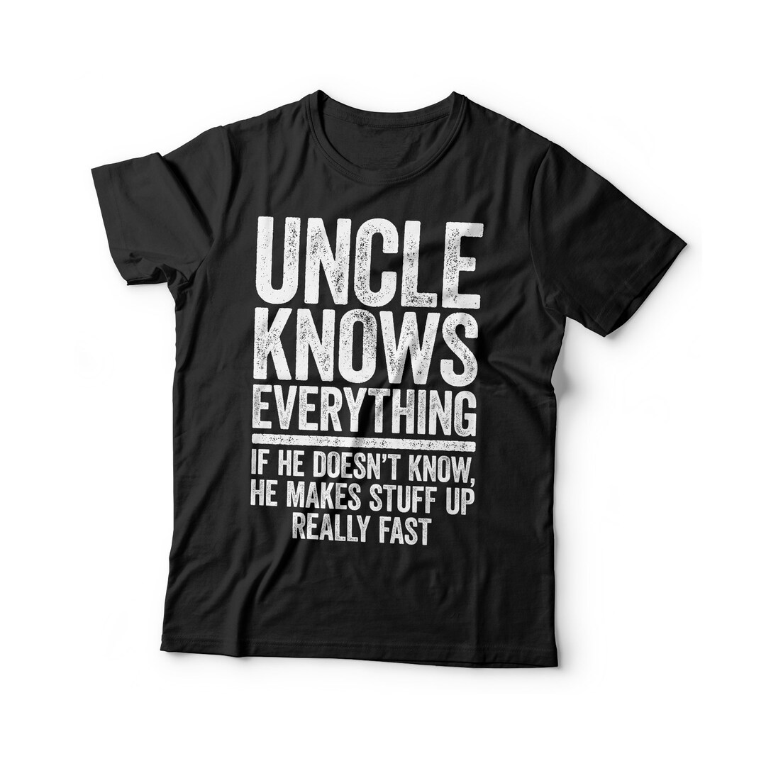 Uncle Knows Everything If He Doesn't Know He Makes Stuff up T-shirt ...