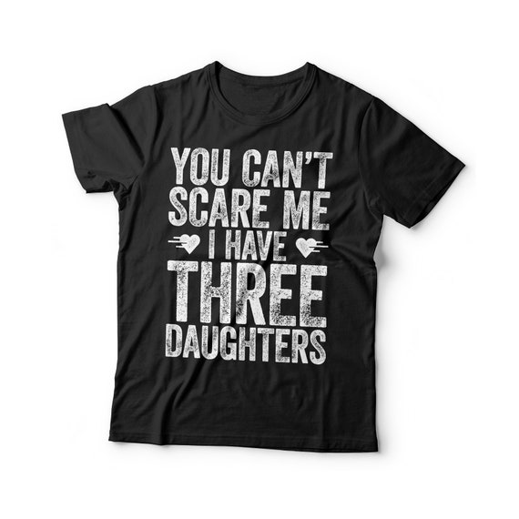 You Can't Scare Me I Have Three 3 Daughters Tee T-Shirt You Can't Scare Me I Have Three 3 Daughters Tee T-Shirt