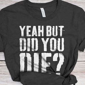 Yeah But Did You Die T-Shirt - Unisex Funny Mens Strongman Lifter Shirt - Fitness Workout Gym TShirt for Father&#39;s Day Christmas Birthday