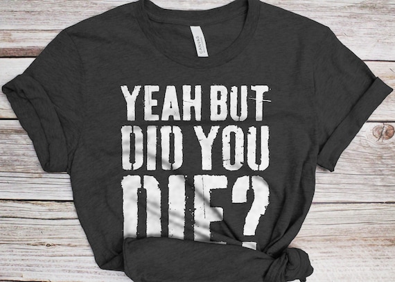 But Did You Die T-Shirt - Gym Apparel But Did You Die T-Shirt - Gym Apparel