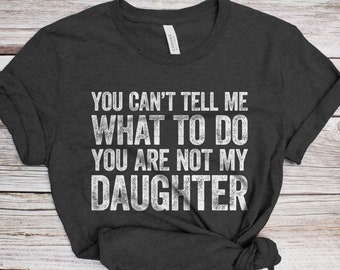 You Can't Tell Me What To Do You're Not My Daughter T-Shirt - Funny Mens Best Dad Shirt - Daddy TShirt Gift from Daughter for Father's Day