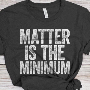 May include: A dark gray t-shirt with the text "MATTER IS THE MINIMUM" printed in white on the front.