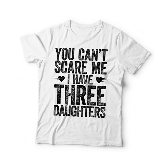 You Can't Scare Me I Have Three 3 Daughters Tee T-Shirt You Can't Scare Me I Have Three 3 Daughters Tee T-Shirt