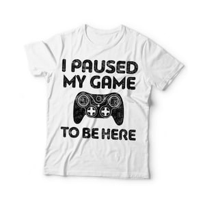 I Paused My Game to Be Here T-shirt Unisex Funny Birthday Video Game ...