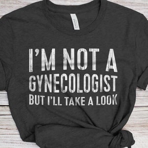I&#39;m Not A Gynecologist But I&#39;ll Take A Look T-Shirt - Funny Unisex Joke Sarcastic Saying Shirt - Vintage Gag Gift TShirt for Birthday