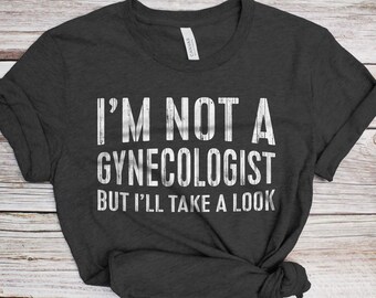 I&#39;m Not A Gynecologist But I&#39;ll Take A Look T-Shirt - Funny Unisex Joke Sarcastic Saying Shirt - Vintage Gag Gift TShirt for Birthday