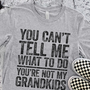 May include: Gray t-shirt with a black distressed graphic that reads "You can't tell me what to do you're not my grandkids".