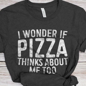 I Wonder If Pizza Thinks About Me Too T-Shirt - Unisex Funny Saying Mens Sarcastic Shirt - Pizza Lover Gift TShirt for Christmas Birthday image 1