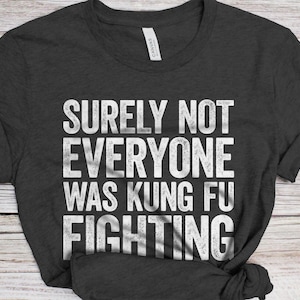 Surely Not Everyone Was Kung Fu Fighting T-Shirt - Unisex Funny Mens Kung Fu Fighting Shirt - Joke Karate Gift TShirt for Birthday Christmas