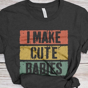 I Make Cute Babies T-Shirt - Unisex Funny Mens Best Husband Ever Shirt - Vintage Dad to Be TShirt for Father&#39;s Day Christmas Birthday
