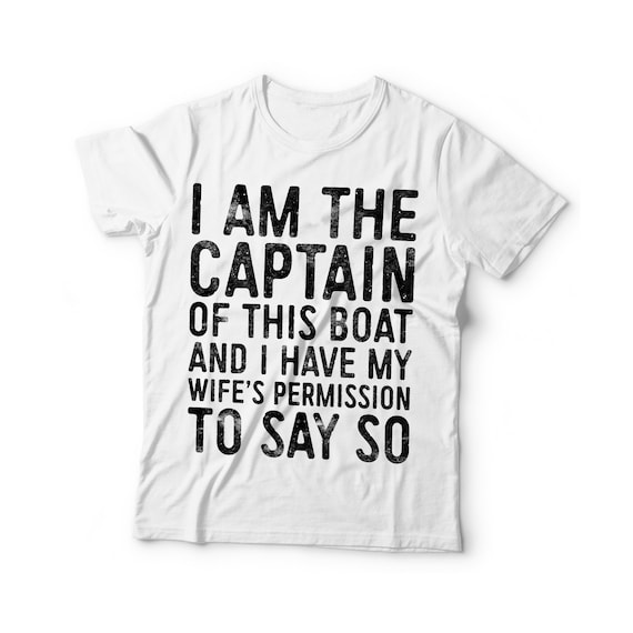 Sailing I Am The Captain Of This Boat And I Have My Wife's Sailing I Am The Captain Of This Boat And I Have My Wife's