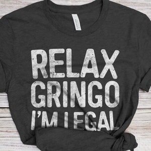 Relax Gringo I&#39;m Legal T-Shirt - Unisex Funny American Immigrant Shirt - Vintage Mexican Immigration TShirt BDay Christmas Gift