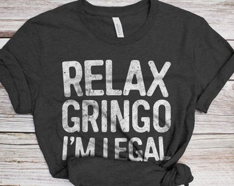 Relax Gringo I'm Legal T-Shirt - Unisex Funny American Immigrant Shirt - Vintage Mexican Immigration TShirt BDay Christmas Gift
