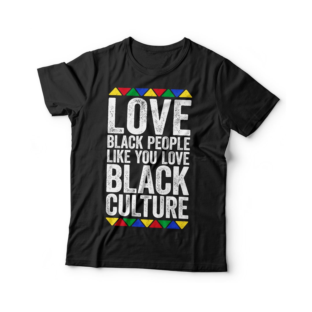 Love Black People Like You Love Black Culture T-shirt - Unisex