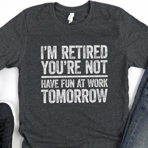 I&#39;m Retired You&#39;re Not Have Fun At Work Tomorrow T-Shirt - Funny Men Women Retirement Shirt - Vintage Senior Old Man Birthday Gift TShirt