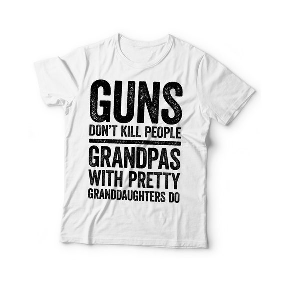 Guns Dont Kill People Grandpas With Pretty Granddaughters Do Guns Dont Kill People Grandpas With Pretty Granddaughters Do
