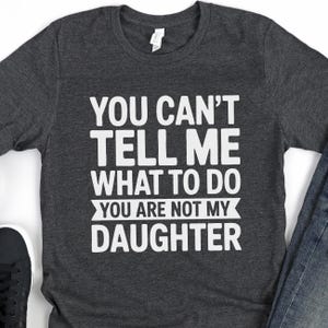 You Can&#39;t Tell Me What To Do You&#39;re Not My Daughter T-Shirt - Funny Mens Best Dad Shirt - Daddy TShirt Gift from Daughter for Father&#39;s Day