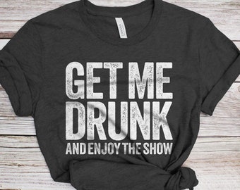 Get Me Drunk En Geniet van de Show T-Shirt - Unisex Funny Mens Drinking Shirt - Beer Lover TShirt Gift Christmas Birthday