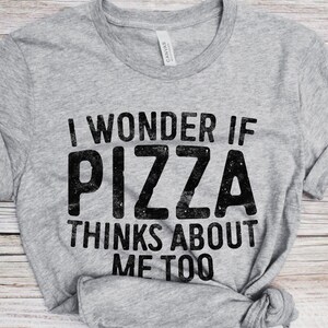 I Wonder If Pizza Thinks About Me Too T-Shirt - Unisex Funny Saying Mens Sarcastic Shirt - Pizza Lover Gift TShirt for Christmas Birthday image 2