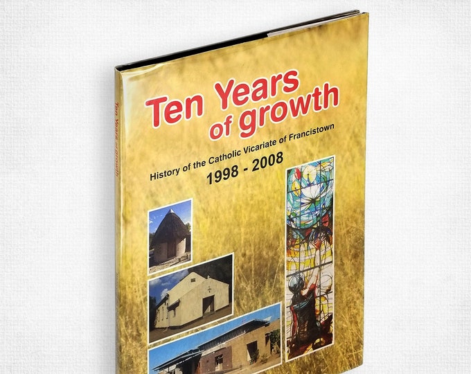 Ten Years of Growth: History of the Catholic Vicariate of Francistown 1998-2008 Botswana Africa