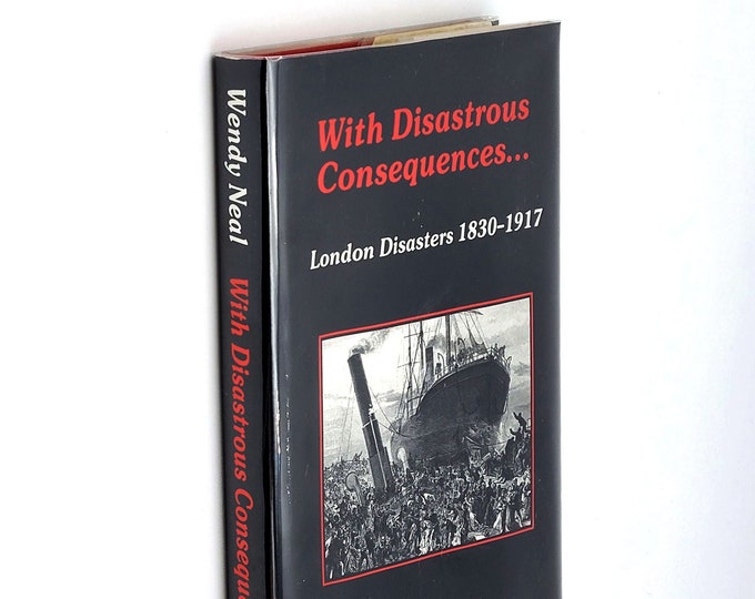 With Disastrous Consequences London Disasters 1830-1917 by Wendy Neal ~catastrophes ~England history ~social conditions ~disaster management