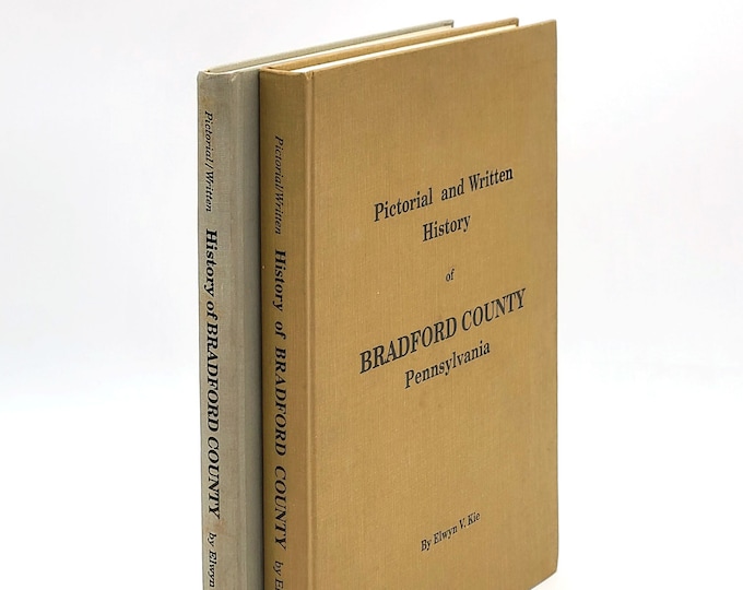 Pictorial and Written History of Bradford County, Pennsylvania [Volume I & II] Elwyn V. Kie