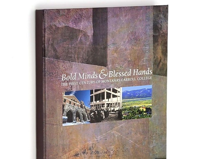 Bold Minds & Blessed Hands: History of The First Century of Montana's Carroll College 2009 Helena ~ Private Catholic College