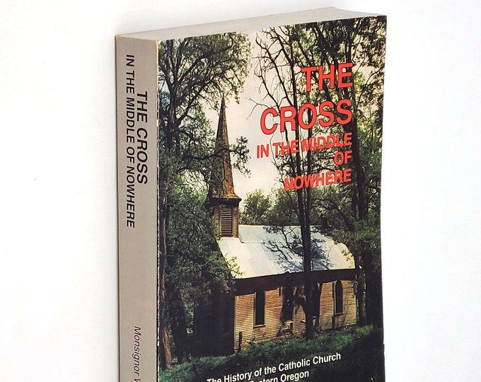 The Cross in the Middle of Nowhere: A History of the Catholic Church in Eastern Oregon ~ Diocese of Baker ~ Signed by Msgr William S. Stone