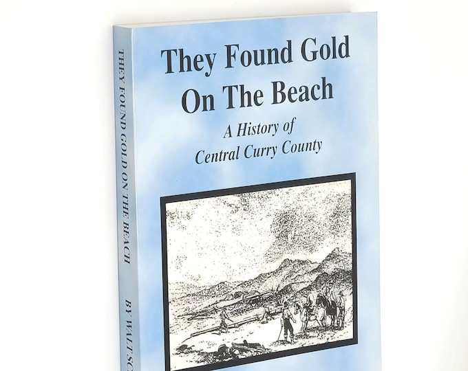 They Found Gold on the Beach: History of Central Curry County Oregon by WALT SCHROEDER