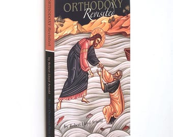 Orthodoxy Revisited: Contrasting the Faith and Practice Of the Eastern Orthodox Church with Evangelical Doctrine ~ Robert Lloyd Arnold