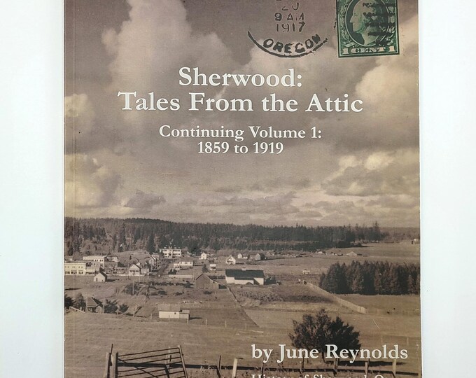 Sherwood: Tales From the Attic, Cont. Vol. 1 - 1859 to 1919 The History of Sherwood, Oregon & the Surrounding Area ~June Reynolds ~ Pioneers