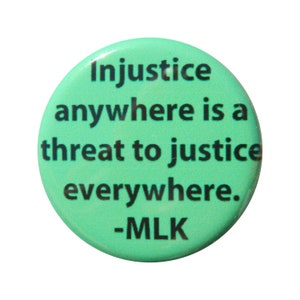 MLK Injustice Anywhere is a threat to justice everywhere - Button - Magnet - Bottle Opener
