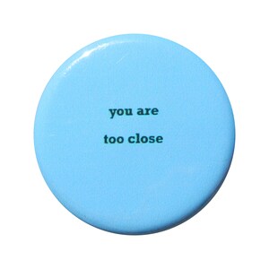 You Are Too Close - Button - Magnet - Bottle Opener