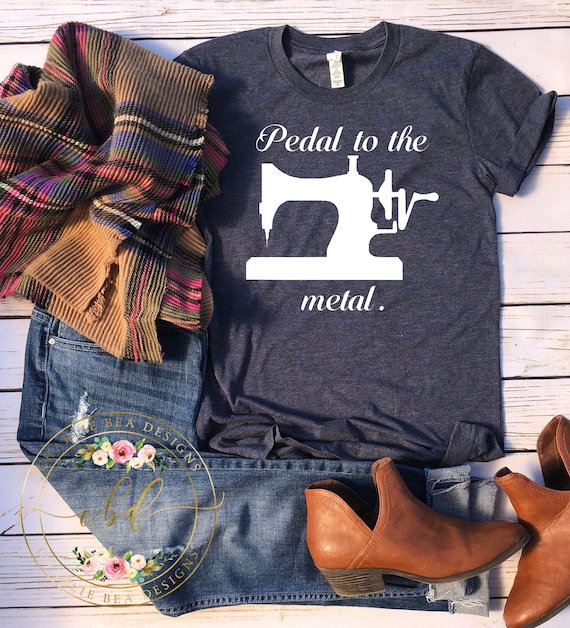 Pedal to the Metal - Crafty Shirt - Crafting - Seamstress Shirt - Seamstress Gift - Crafters Gift - Sewers Gift - Sewers Shirt