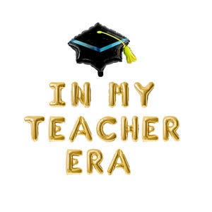 May include: Gold letter balloons spelling "IN MY TEACHER ERA" with a black graduation cap balloon above the letters.