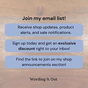 May include: Image with text: "Join my email list!" and "Receive shop updates, product alerts, and sale notifications." Also includes "Sign up today and get an exclusive discount right to your inbox!" and "Find the link to join on my shop announcements section!"