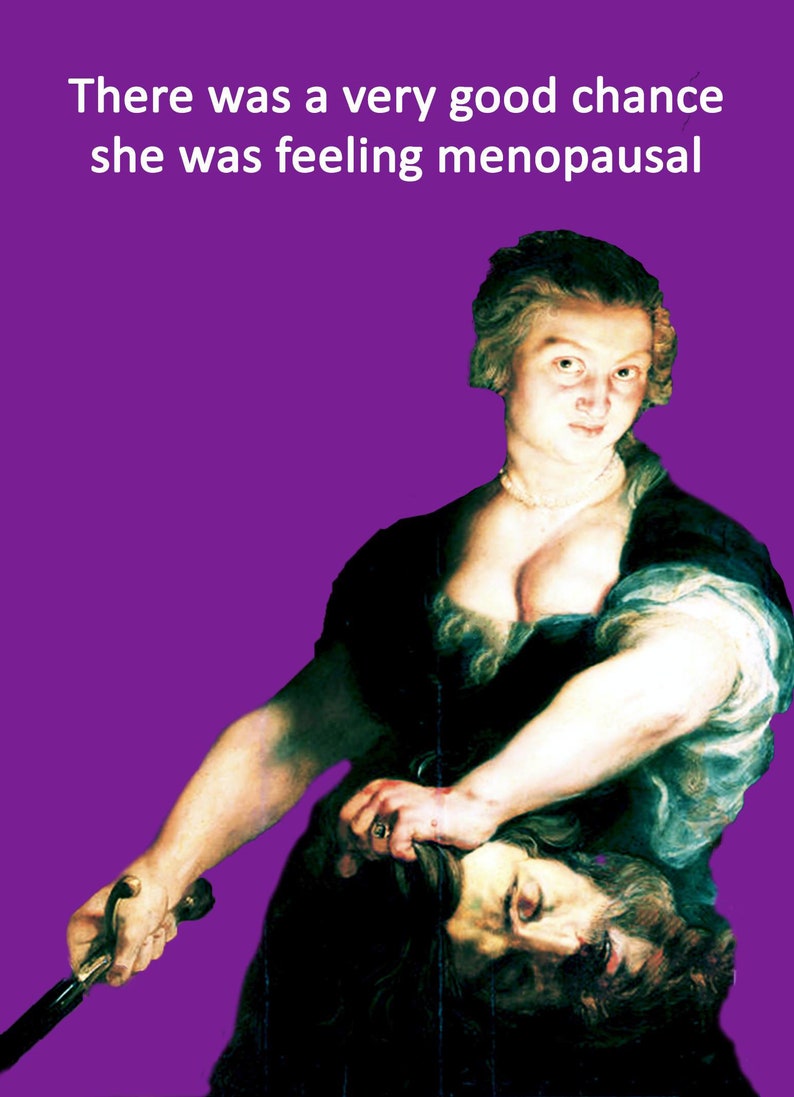 May include: A painting of a woman in a dark dress holding a sword and a severed head. The woman has a serious expression on her face. The background is a solid purple color. The text "There was a very good chance she was feeling menopausal" is at the top of the image.