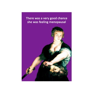 May include: A humorous greeting card with a purple background featuring a painting of a woman holding a sword and a severed head. The text on the card reads "There was a very good chance she was feeling menopausal."