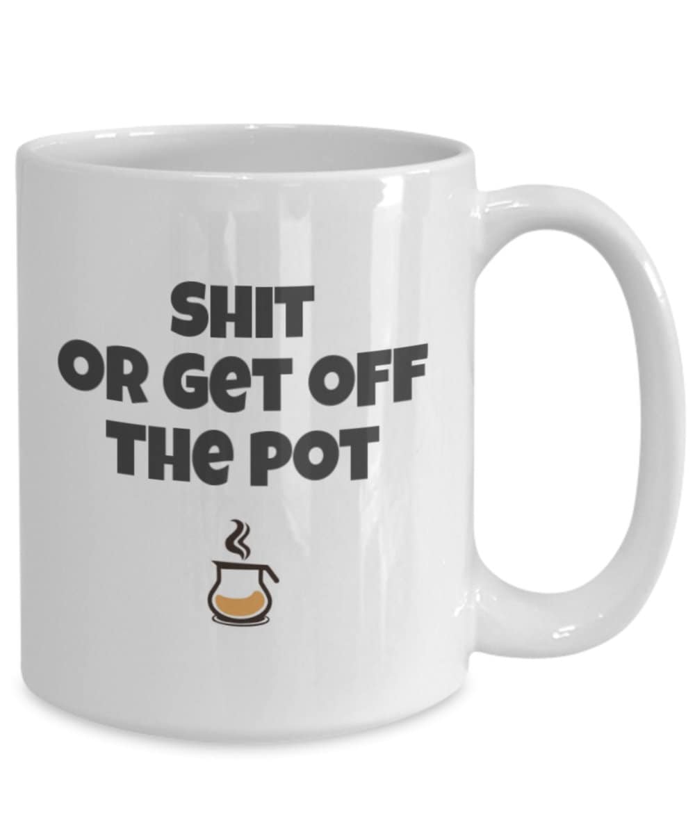 Funny Mug With Quote Shit Or Get Off The Pot 11 Oz 15 Oz Etsy