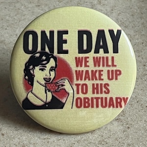 One Day We Will Wake Up To His Obituary Pin-Back or Magnet 2 1/4 inch.