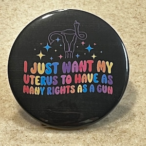Pro-Choice, Colorful Pins or Magnet "I Just Want My Uterus To Have As Many Rights As A Gun."