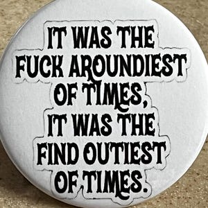 FAFO " It was the fuck aroundiest of times, It was the find outiest of times." Pins or Magnet