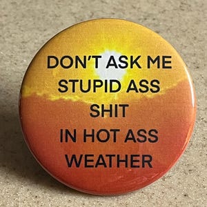 May include: Round button with a gradient background of yellow, orange, and red. The button features the text "DON'T ASK ME STUPID ASS SHIT IN HOT ASS WEATHER" in black, bold font.